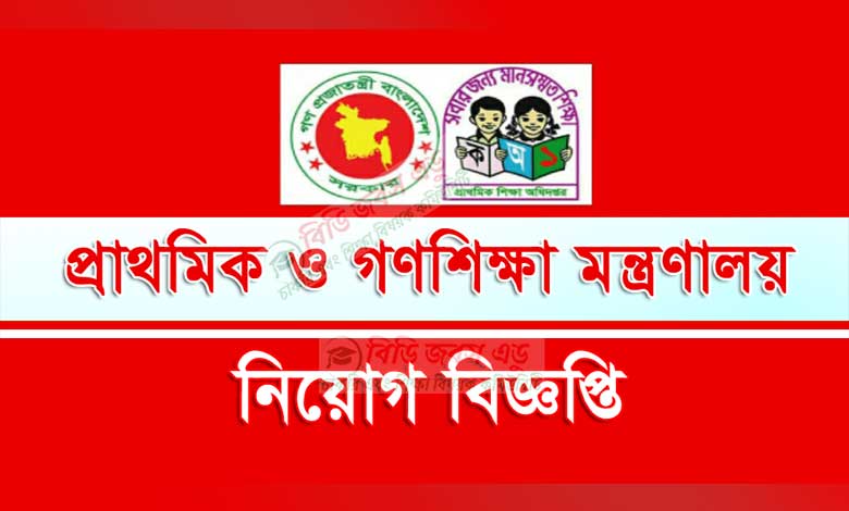 প্রাথমিক ও গণশিক্ষা মন্ত্রণালয় নিয়োগ বিজ্ঞপ্তি ২০২৩