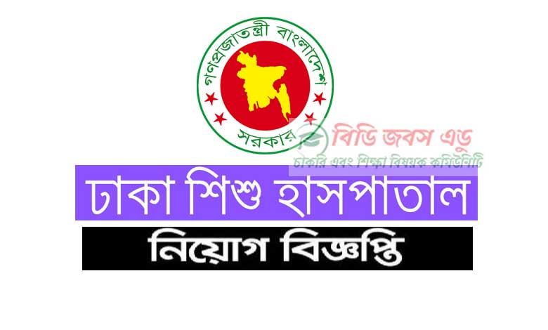 ঢাকা শিশু হাসপাতাল নিয়োগ বিজ্ঞপ্তি ২০২২