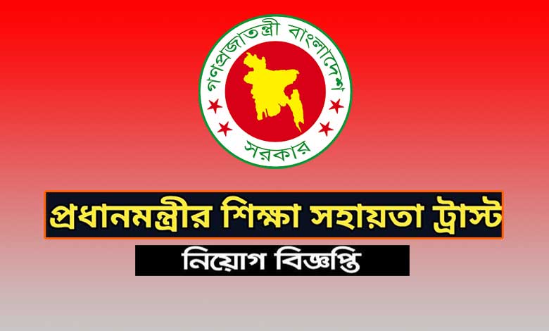 প্রধানমন্ত্রীর শিক্ষা সহায়তা ট্রাস্ট নিয়োগ বিজ্ঞপ্তি ২০২৩