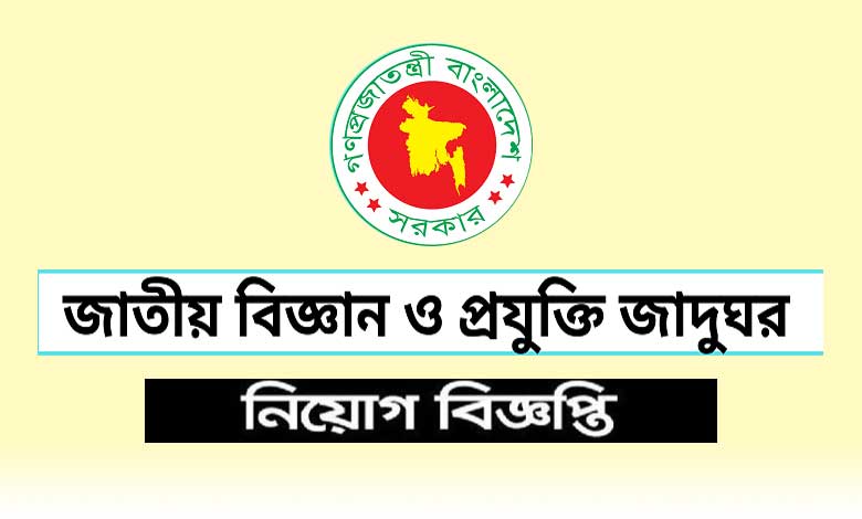 জাতীয় বিজ্ঞান ও প্রযুক্তি জাদুঘর নিয়োগ বিজ্ঞপ্তি ২০২২